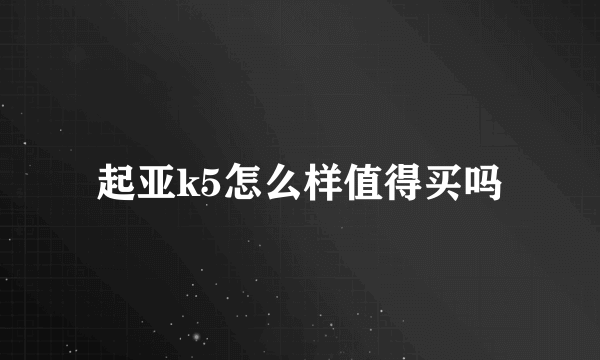 起亚k5怎么样值得买吗