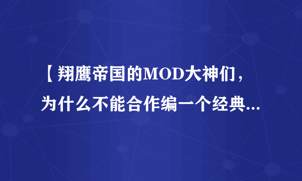 【翔鹰帝国的MOD大神们，为什么不能合作编一个经典的大MOD呢？】