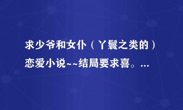 求少爷和女仆（丫鬟之类的）恋爱小说~~结局要求喜。例如：少爷太胡来，丫鬟放在口袋中，冰漾凝眸，娇主子