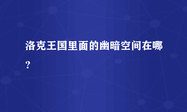 洛克王国里面的幽暗空间在哪？