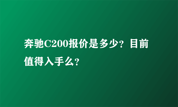 奔驰C200报价是多少？目前值得入手么？