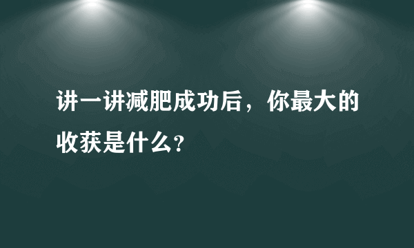 讲一讲减肥成功后，你最大的收获是什么？