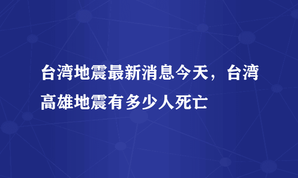 台湾地震最新消息今天，台湾高雄地震有多少人死亡