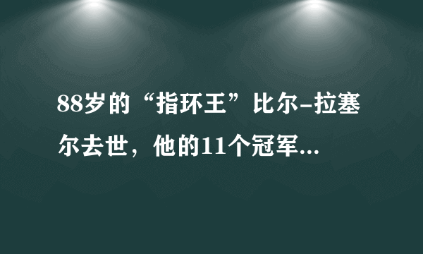 88岁的“指环王”比尔-拉塞尔去世，他的11个冠军含金量如何？