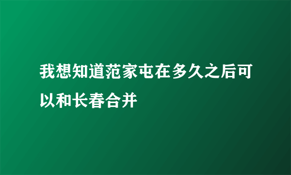 我想知道范家屯在多久之后可以和长春合并