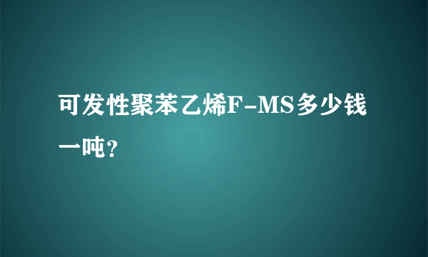 可发性聚苯乙烯F-MS多少钱一吨？