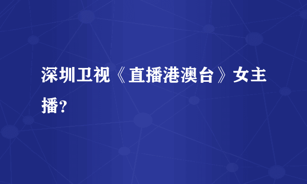 深圳卫视《直播港澳台》女主播？