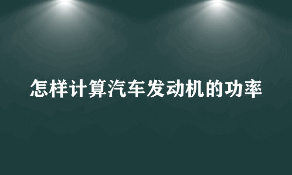 怎样计算汽车发动机的功率