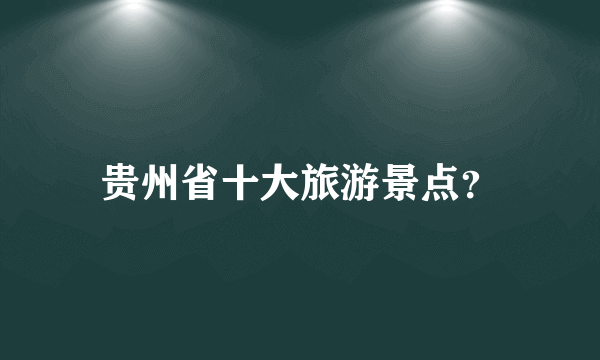 贵州省十大旅游景点？