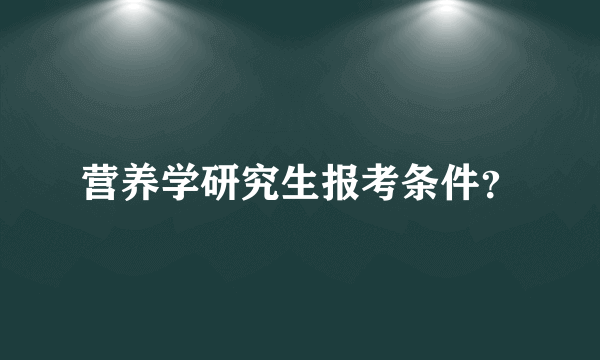 营养学研究生报考条件？