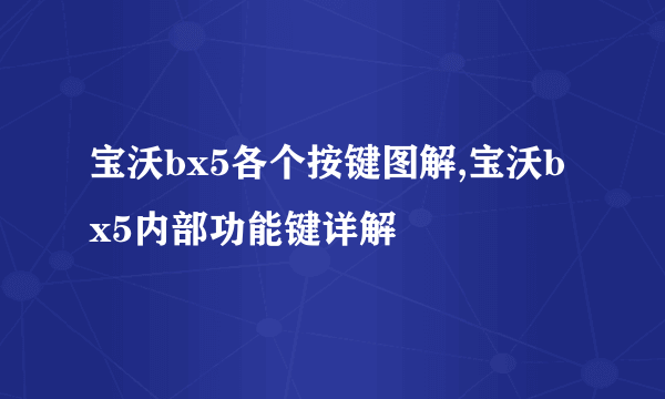 宝沃bx5各个按键图解,宝沃bx5内部功能键详解