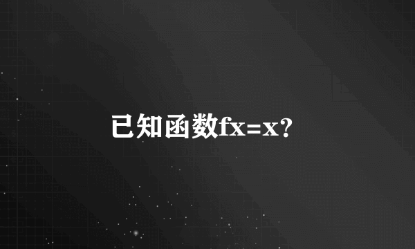 已知函数fx=x？