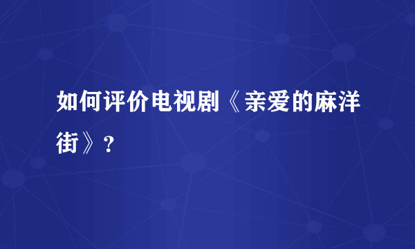 如何评价电视剧《亲爱的麻洋街》？