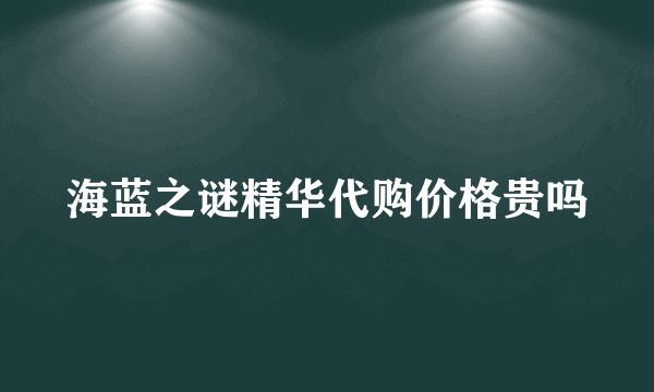 海蓝之谜精华代购价格贵吗