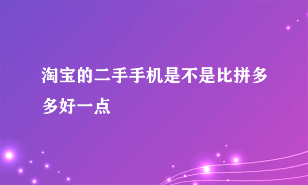 淘宝的二手手机是不是比拼多多好一点