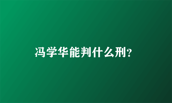 冯学华能判什么刑？