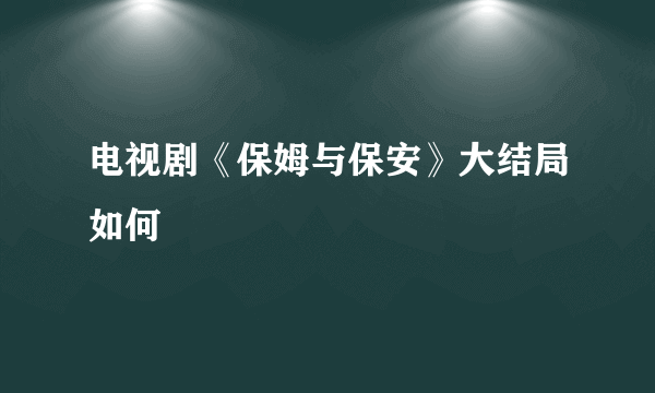 电视剧《保姆与保安》大结局如何