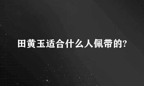 田黄玉适合什么人佩带的?