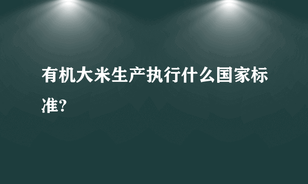 有机大米生产执行什么国家标准?