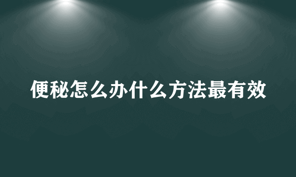 便秘怎么办什么方法最有效