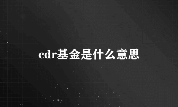 cdr基金是什么意思