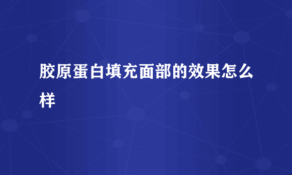 胶原蛋白填充面部的效果怎么样