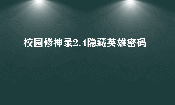 校园修神录2.4隐藏英雄密码