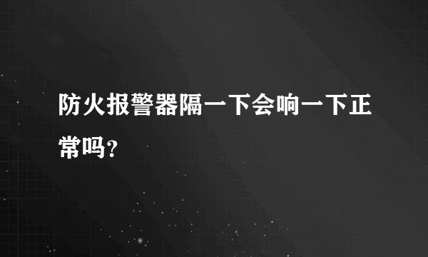 防火报警器隔一下会响一下正常吗？