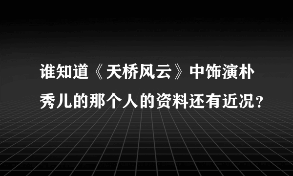 谁知道《天桥风云》中饰演朴秀儿的那个人的资料还有近况？