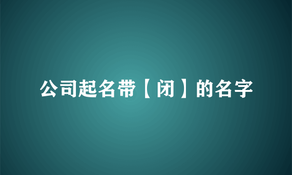 公司起名带【闭】的名字