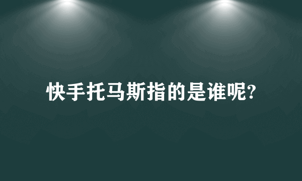 快手托马斯指的是谁呢?