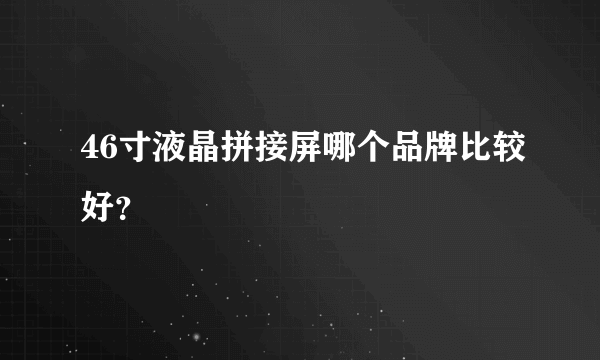 46寸液晶拼接屏哪个品牌比较好？