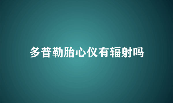 多普勒胎心仪有辐射吗