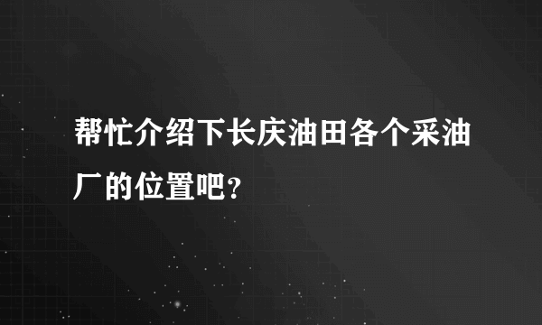 帮忙介绍下长庆油田各个采油厂的位置吧？