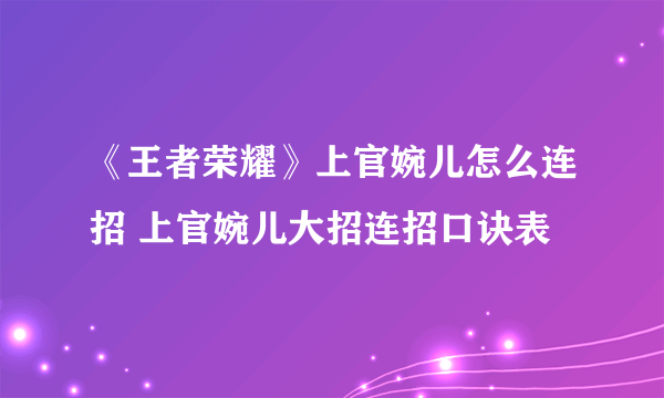 《王者荣耀》上官婉儿怎么连招 上官婉儿大招连招口诀表