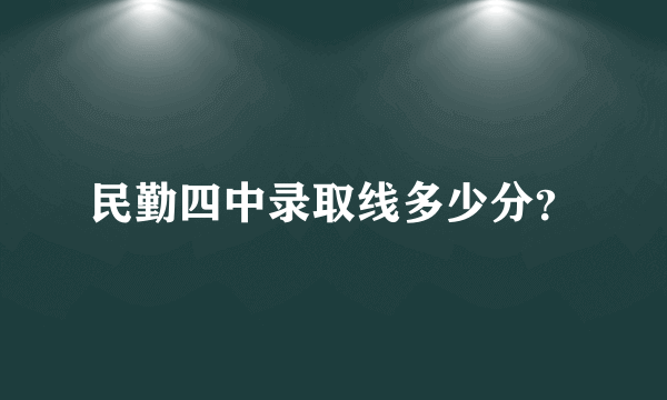 民勤四中录取线多少分？