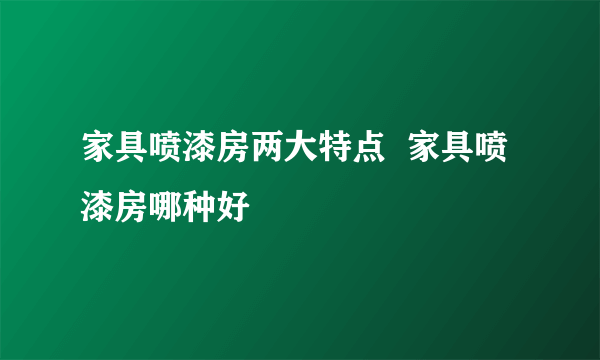 家具喷漆房两大特点  家具喷漆房哪种好