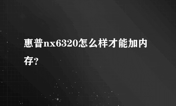 惠普nx6320怎么样才能加内存？