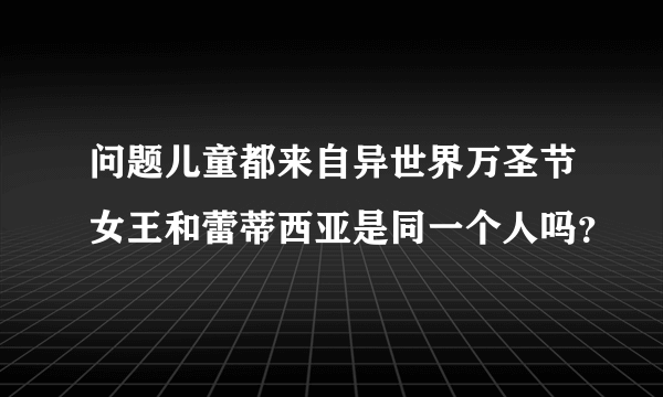 问题儿童都来自异世界万圣节女王和蕾蒂西亚是同一个人吗？