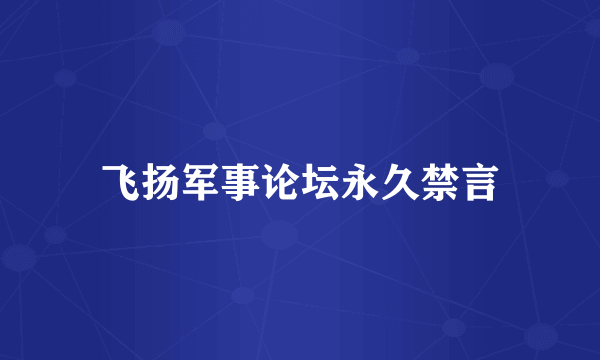 飞扬军事论坛永久禁言