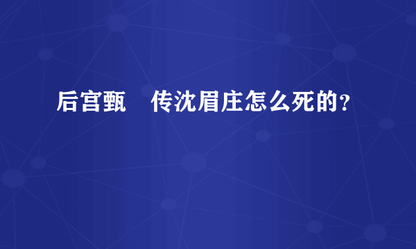 后宫甄嬛传沈眉庄怎么死的？