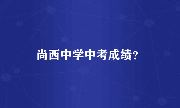 尚西中学中考成绩？