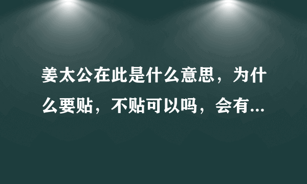 姜太公在此是什么意思，为什么要贴，不贴可以吗，会有什么后果，家里死了人也要贴的吗