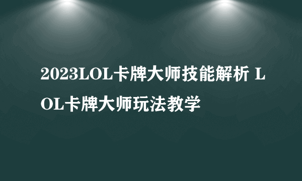 2023LOL卡牌大师技能解析 LOL卡牌大师玩法教学