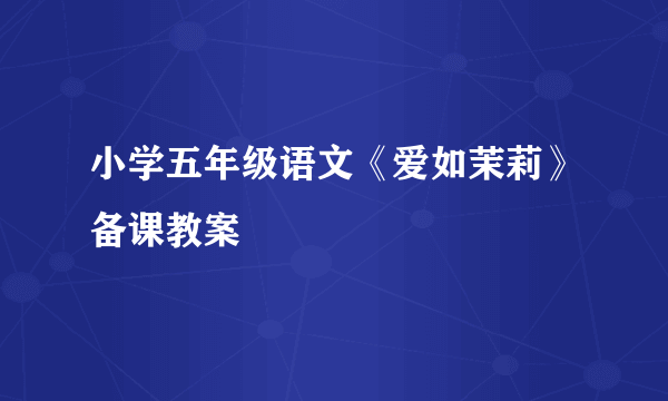 小学五年级语文《爱如茉莉》备课教案