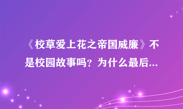 《校草爱上花之帝国威廉》不是校园故事吗？为什么最后变成了天界什么的