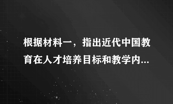 根据材料一，指出近代中国教育在人才培养目标和教学内容方面出现的变化。根据材料二，概括日本明治维新时期教育改革和发展的特点。综合上述材料，谈谈你得到的启示。