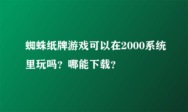 蜘蛛纸牌游戏可以在2000系统里玩吗？哪能下载？