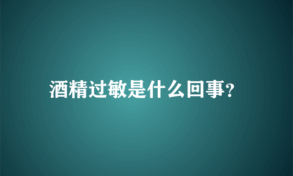 酒精过敏是什么回事？