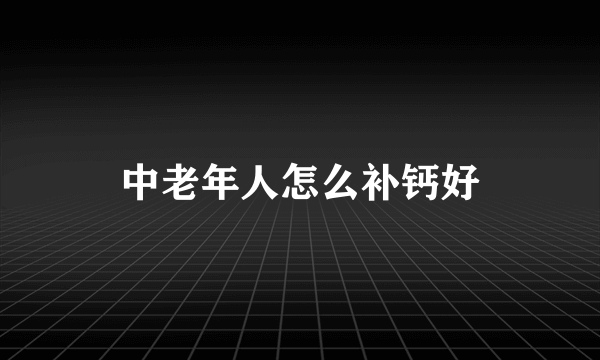 中老年人怎么补钙好